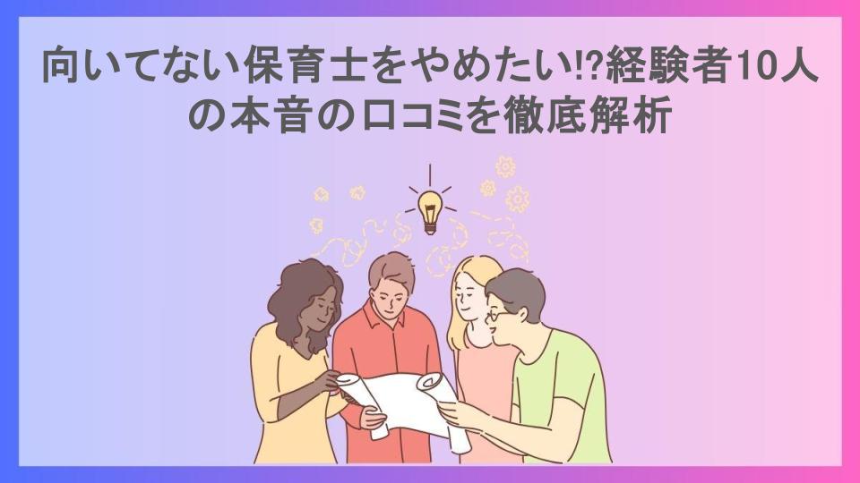 向いてない保育士をやめたい!?経験者10人の本音の口コミを徹底解析